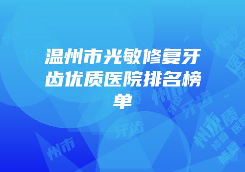 温州市光敏修复牙齿优质医院排名榜单