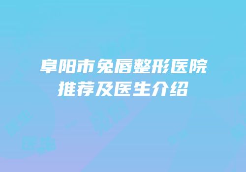阜阳市兔唇整形医院推荐及医生介绍