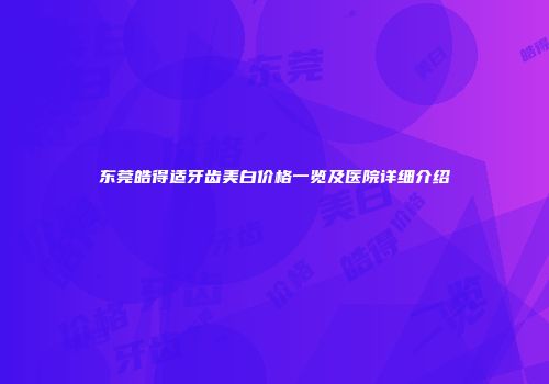 东莞皓得适牙齿美白价格一览及医院详细介绍