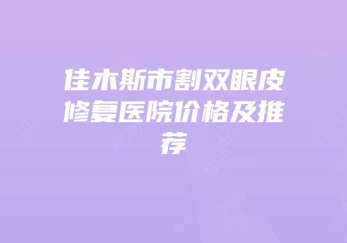 佳木斯市割双眼皮修复医院价格及推荐