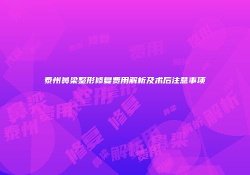 泰州鼻梁整形修复费用解析及术后注意事项