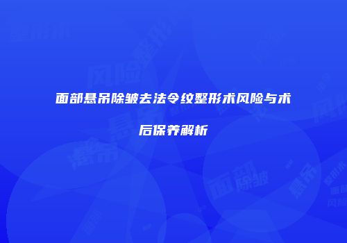 面部悬吊除皱去法令纹整形术风险与术后保养解析