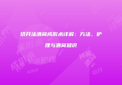切开法酒窝成形术详解：方法、护理与酒窝知识