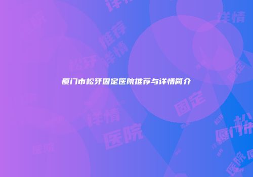 厦门市松牙固定医院推荐与详情简介