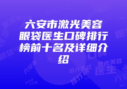 六安市激光美容眼袋医生口碑排行榜前十名及详细介绍