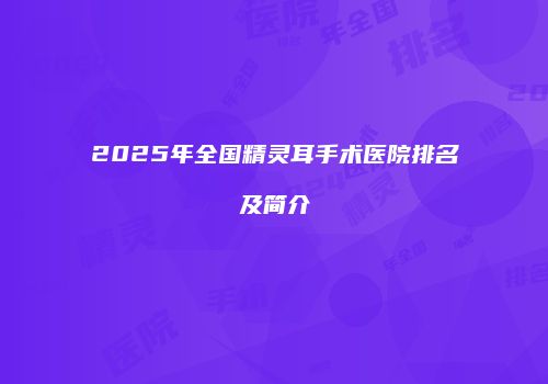 2025年全国精灵耳手术医院排名及简介