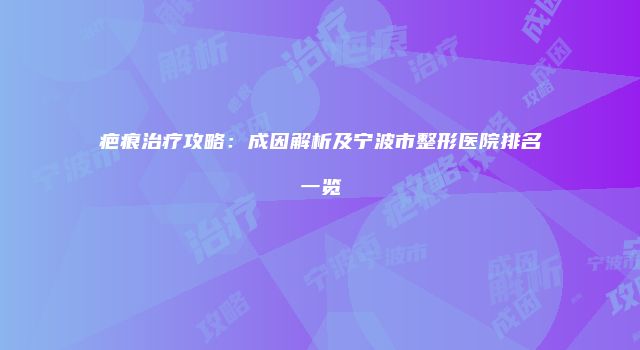 疤痕治疗攻略：成因解析及宁波市整形医院排名一览