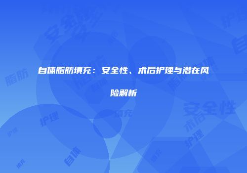 自体脂肪填充：安全性、术后护理与潜在风险解析