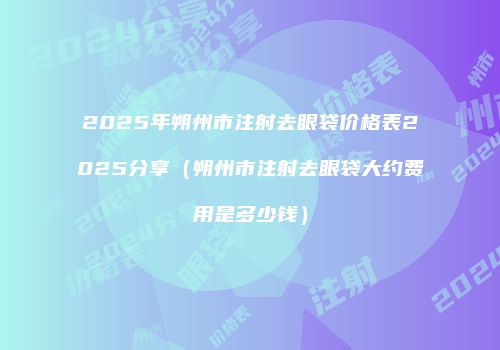 2025年朔州市注射去眼袋价格表2025分享（朔州市注射去眼袋大约费用是多少钱）