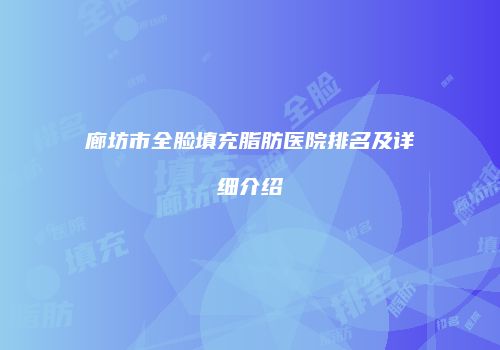 廊坊市全脸填充脂肪医院排名及详细介绍