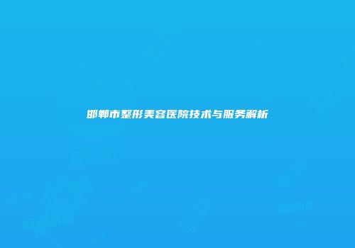 邯郸市整形美容医院技术与服务解析