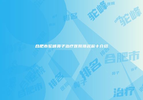 合肥市驼峰鼻子治疗医院排名前十介绍