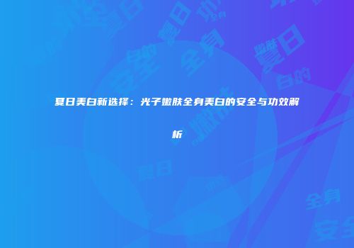 夏日美白新选择：光子嫩肤全身美白的安全与功效解析