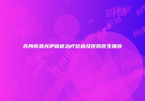 苏州市激光伊藤痣治疗价格及医院医生推荐
