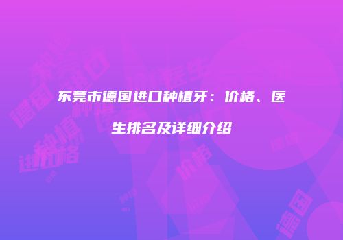 东莞市德国进口种植牙：价格、医生排名及详细介绍