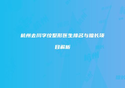 杭州去川字纹整形医生排名与擅长项目解析