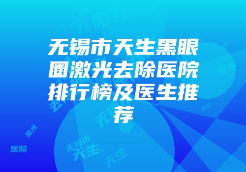 无锡市天生黑眼圈激光去除医院排行榜及医生推荐
