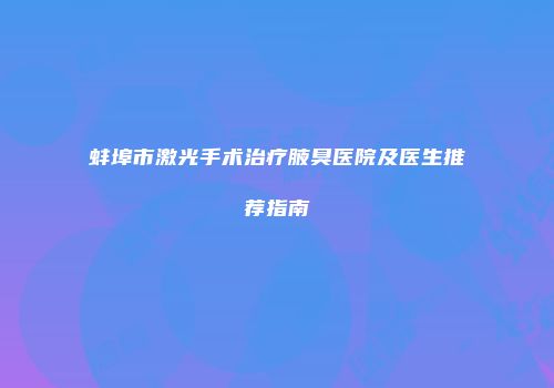 蚌埠市激光手术治疗腋臭医院及医生推荐指南