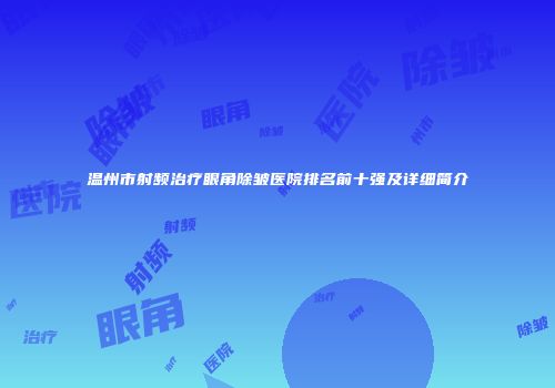温州市射频治疗眼角除皱医院排名前十强及详细简介