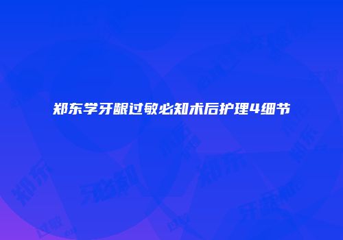 郑东学牙龈过敏必知术后护理4细节
