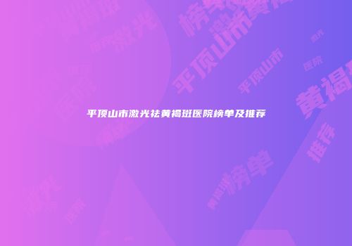 平顶山市激光祛黄褐斑医院榜单及推荐