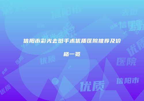 信阳市彩光去斑手术优质医院推荐及价格一览
