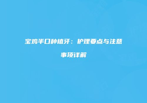 宝鸡半口种植牙：护理要点与注意事项详解