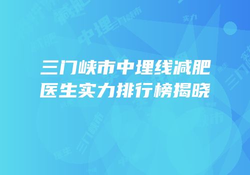 三门峡市中埋线减肥医生实力排行榜揭晓