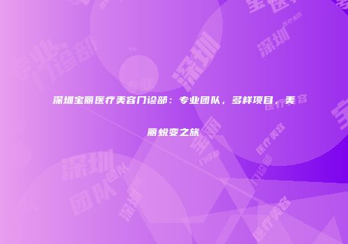 深圳宝丽医疗美容门诊部：专业团队，多样项目，美丽蜕变之旅