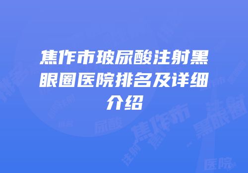 焦作市玻尿酸注射黑眼圈医院排名及详细介绍
