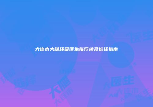 大连市大腿环吸医生排行榜及选择指南