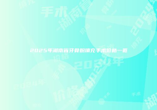 2025年湖南省牙骨粉填充手术价格一览