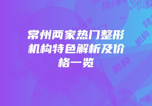 常州两家热门整形机构特色解析及价格一览