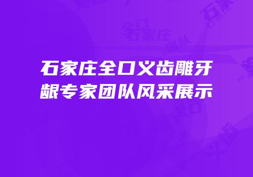 石家庄全口义齿雕牙龈专家团队风采展示