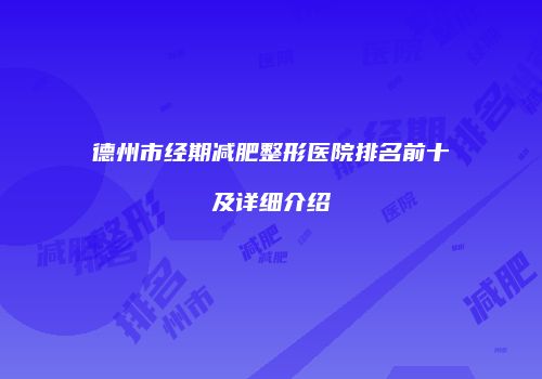 德州市经期减肥整形医院排名前十及详细介绍