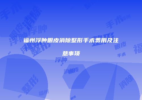 福州浮肿眼皮消除整形手术费用及注意事项