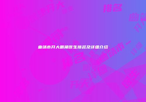 曲靖市开大眼角医生排名及详细介绍