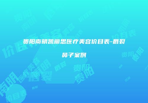 贵阳南明凯丽思医疗美容价目表-唇裂鼻子案例
