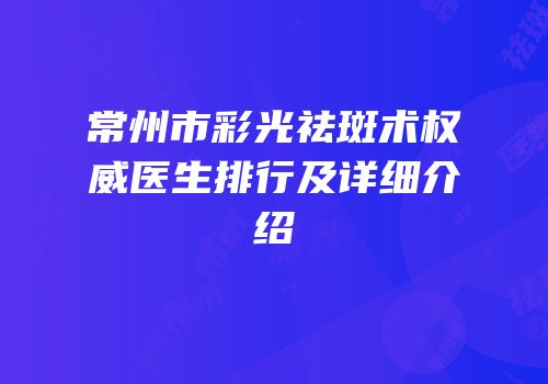 常州市彩光祛斑术权威医生排行及详细介绍