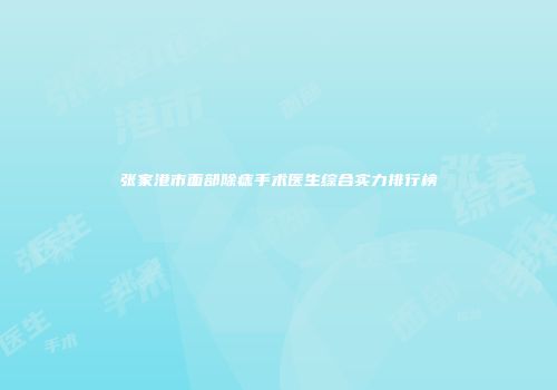 张家港市面部除痣手术医生综合实力排行榜
