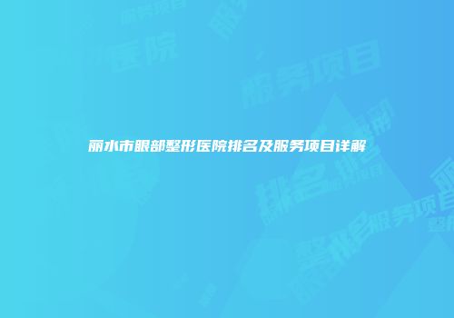 丽水市眼部整形医院排名及服务项目详解