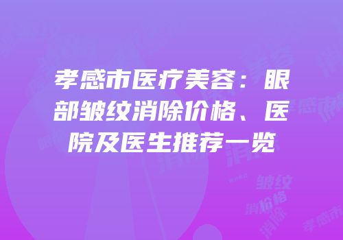 孝感市医疗美容：眼部皱纹消除价格、医院及医生推荐一览