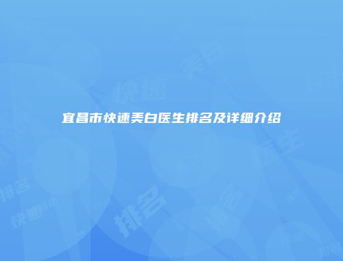 宜昌市快速美白医生排名及详细介绍