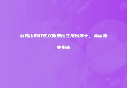 双鸭山市韩式双眼皮医生排名前十，美丽蜕变指南
