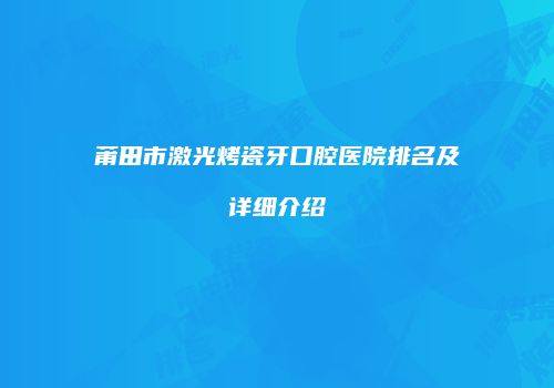 莆田市激光烤瓷牙口腔医院排名及详细介绍