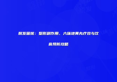 脱发困扰：整形副作用、六味地黄丸疗效与饮食预防攻略