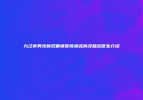 九江市男性割双眼皮医院排名榜及知名医生介绍
