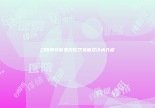 白银市背部塑形医院排名及详情介绍