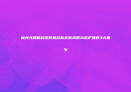 林州光明眼科医院玻尿酸去除鼻唇沟后护理的3大细节