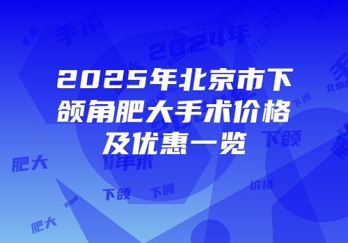 2025年北京市下颌角肥大手术价格及优惠一览